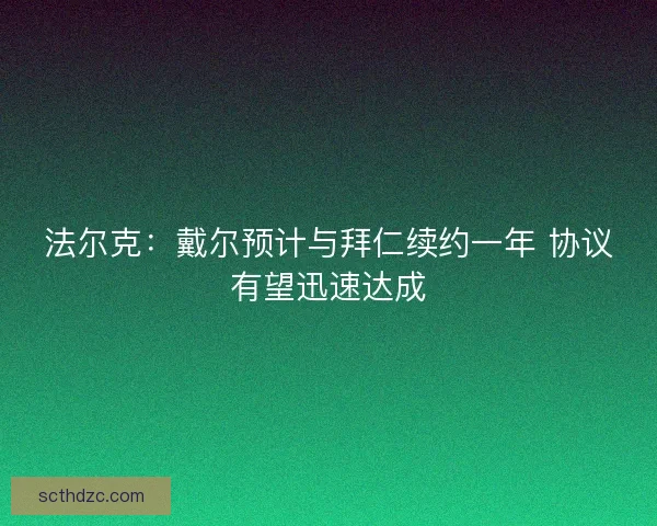 法尔克：戴尔预计与拜仁续约一年 协议有望迅速达成