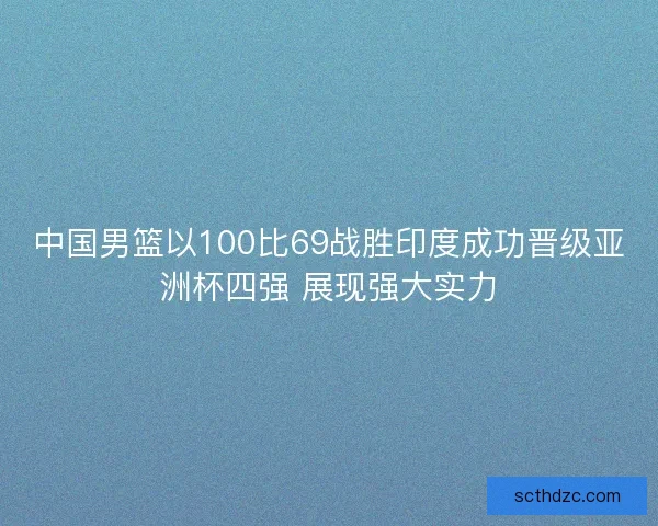 中国男篮以100比69战胜印度成功晋级亚洲杯四强 展现强大实力